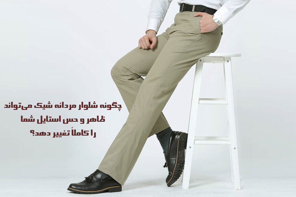 چگونه شلوار مردانه شیک می‌تواند ظاهر و حس استایل شما را کاملاً تغییر دهد؟
